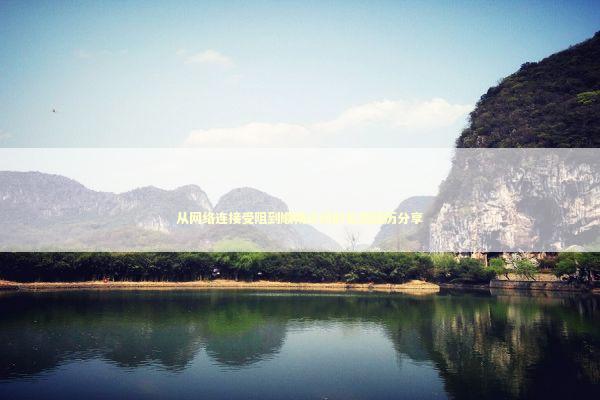 从网络连接受阻到顺畅访问的实战经历分享